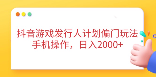 抖音游戏发行人计划偏门玩法，手机操作，日入2000+-忧忧资源网