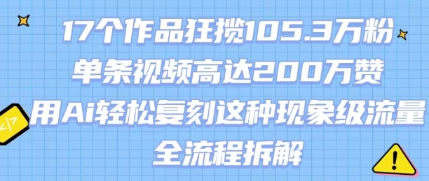 17个作品狂揽105.3W粉，单条视频高达200W赞，用Ai轻松复刻这种现象级流量!(全流程拆解)-幽忧帮