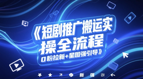 短剧推广搬运实操全流程，0粉拉新+星图强引导-忧忧资源网