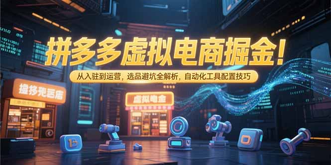 拼多多虚拟电商掘金：从入驻到运营，选品避坑全解析，自动化工具配置技巧-幽忧帮