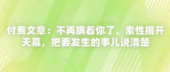 付费文章：不再瞒着你了，索性揭开天幕，把要发生的事儿说清楚-忧忧资源网