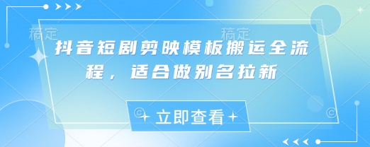 抖音短剧剪映模板搬运全流程，适合做别名拉新-忧忧资源网