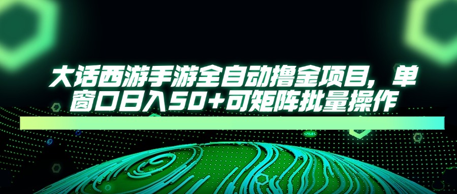大话西游手游全自动撸金项目，单窗口日入50+可矩阵批量操作-忧忧资源网