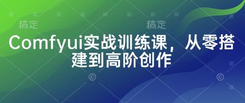 Comfyui实战训练课，从零搭建到高阶创作-忧忧资源网