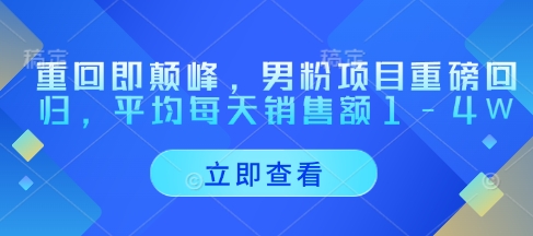 重回即颠峰，男粉项目重磅回归，平均每天销售额1-4W-忧忧资源网