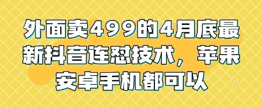 外面卖499的4月底最新抖音连怼技术，苹果安卓手机都可以-忧忧资源网