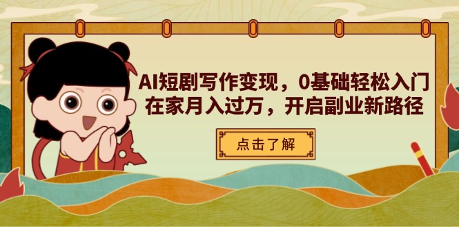 AI短剧写作变现，0基础轻松入门，在家月入过万，开启副业新路径-忧忧资源网