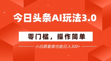 今日头条爆文玩法3.0  配合AI工具轻松矩阵    小白也能日入3张+-幽忧帮