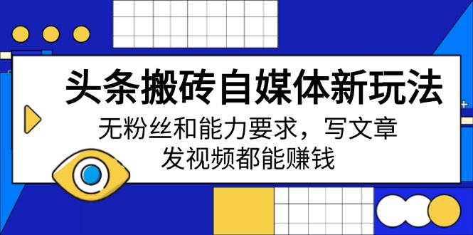 （14442期）头条搬砖自媒体新玩法，无粉丝和能力要求，写文章、发视频都能赚钱-忧忧资源网