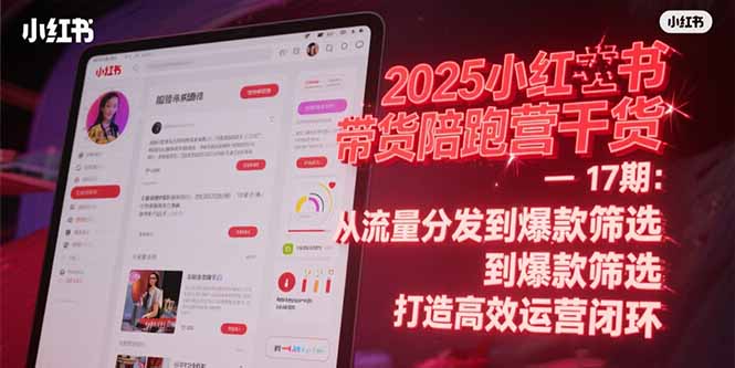 2025小红书带货陪跑营干货-17期：从流量分发到爆款筛选 打造高效运营闭环-幽忧帮