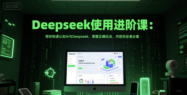 Deepseek使用进阶课：帮你快速认知Ai与Deepseek，掌握正确玩法，内容创业者必看-幽忧帮