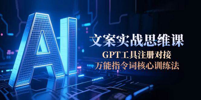 AI文案实战思维课，GPT工具注册对接，万能指令词核心训练法-幽忧帮