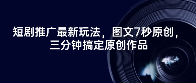 短剧推广最新玩法，图文7秒原创，三分钟搞定原创作品-忧忧资源网