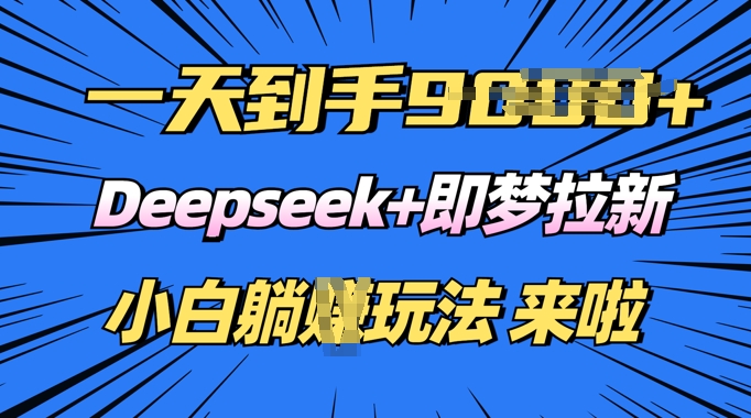 日入多张，Deepseek+即梦拉新，新手躺挣攻略来啦-忧忧资源网