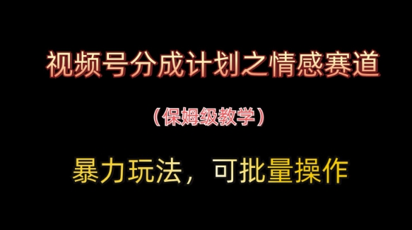 视频号分成计划之情感赛道暴力玩法，可批量操作，保姆级教学-忧忧资源网