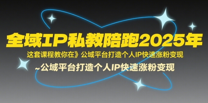 全域IP私教陪跑2025年，这套课程教你在​公域平台打造个人IP快速涨粉变现-幽忧帮