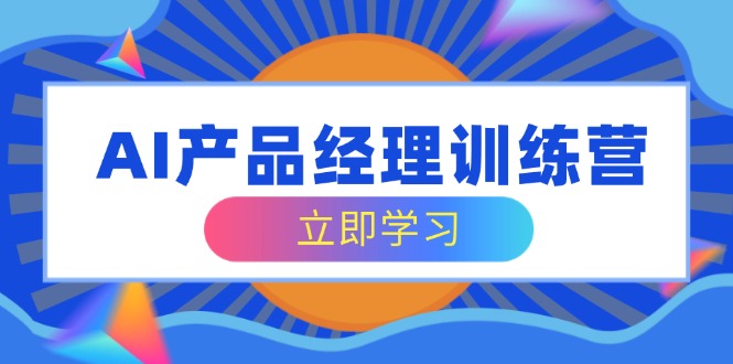 （14521期）AI产品经理训练营，全面掌握核心知识体系，轻松应对求职转行挑战-忧忧资源网
