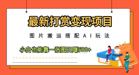最新打赏变现项目，图片搬运搭配AI玩法，小白也能靠一张图日入5张-忧忧资源网