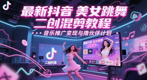 最新抖音美女跳舞二创混剪教程，流量高，音乐推广变现与撸伙伴计划-忧忧资源网