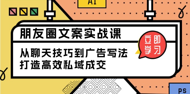 （13989期）朋友圈文案实战课：从聊天技巧到广告写法，打造高效私域成交-忧忧资源网