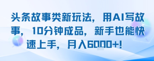 头条故事类新玩法，用AI写故事，10分钟成品，新手也能快速上手，月入6k+-幽忧帮