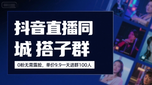 抖音直播同城搭子群，0粉无需露脸，单价19.9，一天进群100人-幽忧帮