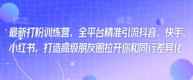 最新打粉训练营，全平台精准引流抖音、快手、小红书，打造高级朋友圈拉开你和同行差异化-忧忧资源网