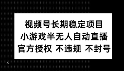 视频号长期稳定项目，小游戏半无人自动直播，官方授权 不违规 不封号-忧忧资源网