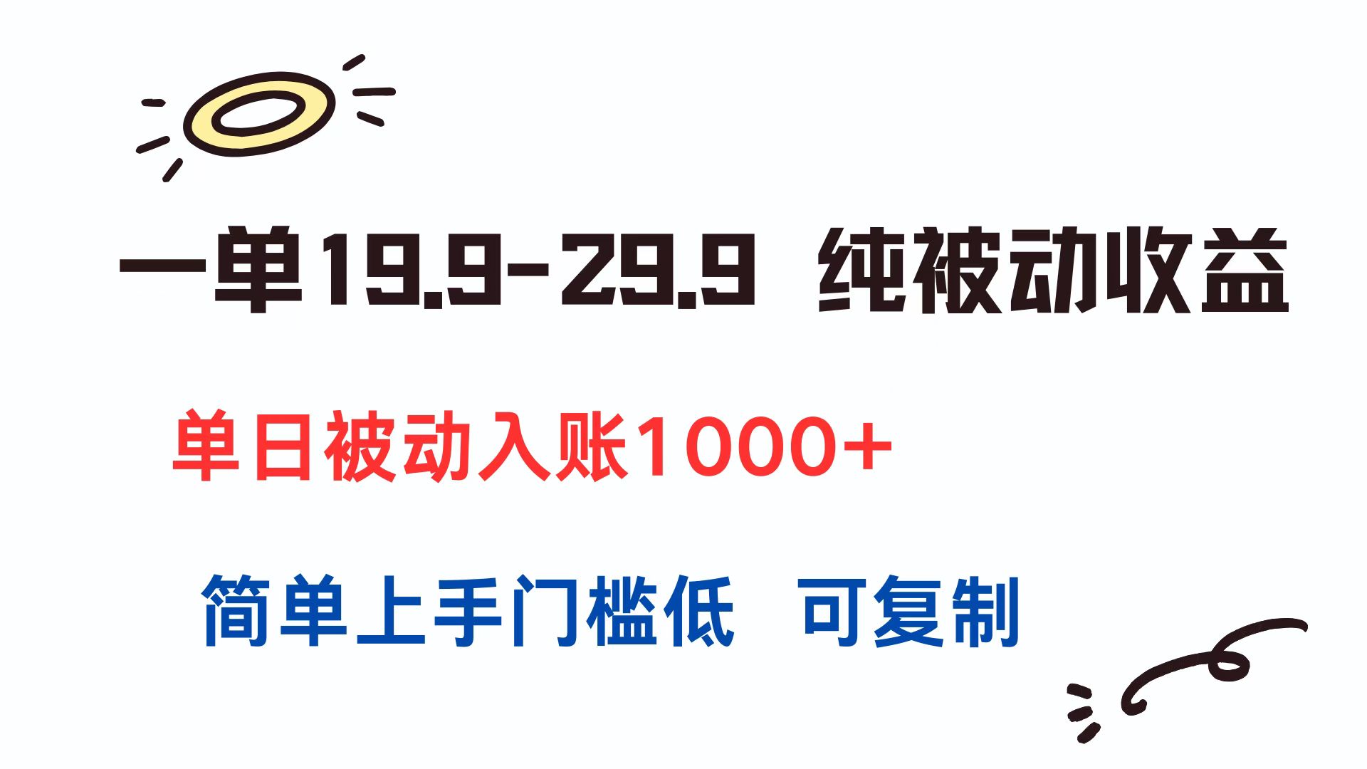 一单19.9-29.9 纯被动收益 单日被动入账1000+ 简单上手门槛低 可复制-幽忧帮