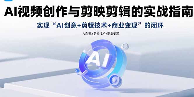 AI视频创作与剪映剪辑的实战指南，实现AI创意+剪辑技术+商业变现的闭环-幽忧帮