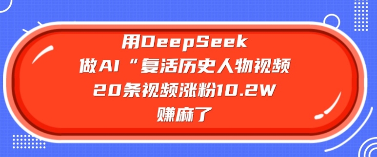 用DeepSeek做AI“复活历史人物”视频，20条视频涨粉10.2W，挣麻了-忧忧资源网