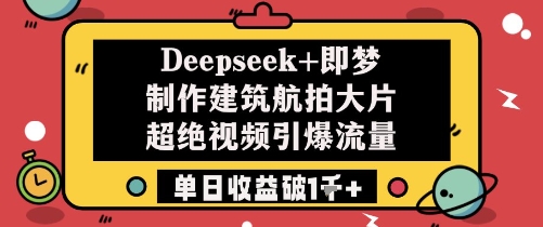 Deepseek+即梦制作建筑航拍大片超绝视频引爆流量单日收益破1k+-忧忧资源网