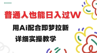 用ai配合即梦拉新，小白也能日入过w，详细实操教程【揭秘】-忧忧资源网