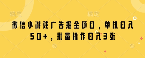 微信小游戏广告掘金项目，单机日入50+，批量操作日入3张-忧忧资源网