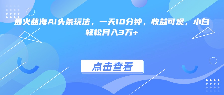 最火蓝海AI头条玩法，一天10分钟，收益可观，小白轻松月入3万+-幽忧帮