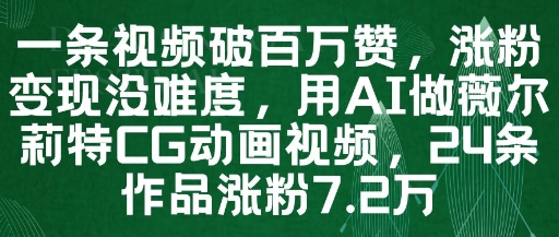 一条视频破百万赞，涨粉变现没难度，用AI做薇尔莉特CG动画视频，24条作品涨粉7.2W-忧忧资源网