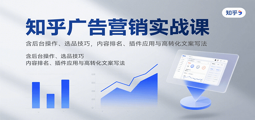 知乎广告营销实战课，含后台操作、选品技巧，内容排名、插件应用与高转化文案写法-幽忧帮