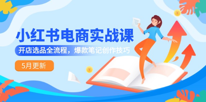 小红书电商实战课-5月更新，开店选品全流程，爆款笔记创作技巧-幽忧帮
