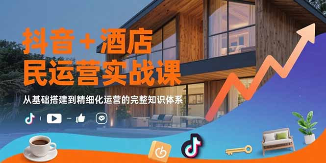 抖音+酒店民宿运营实战课：从基础搭建到精细化运营的完整知识体系-幽忧帮