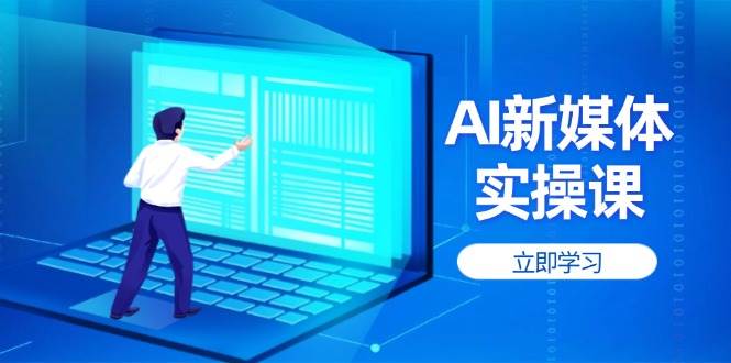 AI新媒体实操课，快速提升账号权重，打造高曝光主页与爆款内容-忧忧资源网
