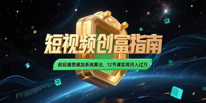 2025短视频创富指南，前后端思维加系统算法，12节课实现月入过万-幽忧帮