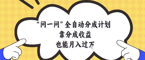 问一问全自动分成计划，靠分成收益也能月入过1W【揭秘】-幽忧帮
