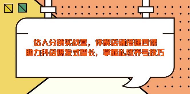 （13969期）达人分销实战营，店铺搭建四课，助力抖店爆发式增长，掌握私域养号技巧-忧忧资源网