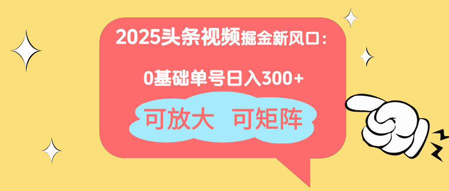 2025头条视频掘金新风口：0基础日入300+，可放大，可矩阵-幽忧帮