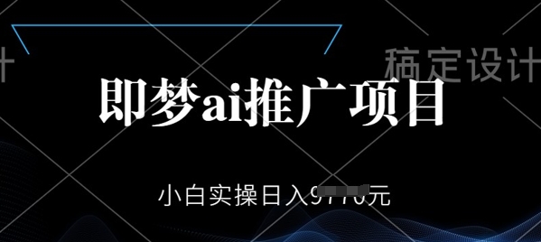 即梦AI推广项目，小白实操日入多张-忧忧资源网