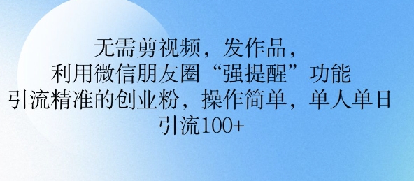 无需剪视频，发作品，利用微信朋友圈功能， 引流精准的创业粉，操作简单，单人单日引流100+-忧忧资源网