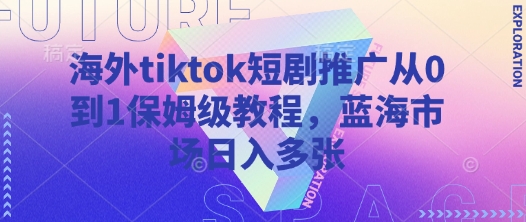 海外tiktok短剧推广从0到1保姆级教程，蓝海市场日入多张-幽忧帮