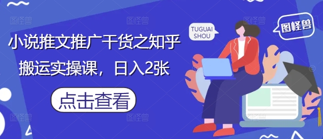 小说推文推广干货之知乎搬运实操课，日入2张-忧忧资源网
