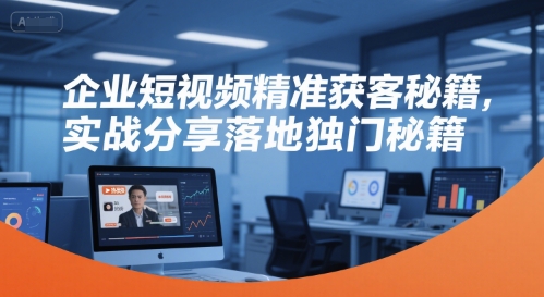 企业短视频精准获客秘籍，实战分享落地独门秘籍-幽忧帮