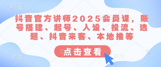 抖音官方讲师2025会员课，账号搭建、起号、人设、投流、选题、抖音来客、本地推等-忧忧资源网